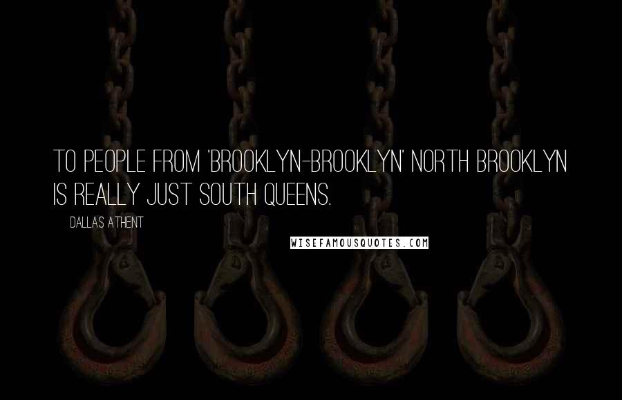 Dallas Athent Quotes: To people from 'Brooklyn-Brooklyn' North Brooklyn is really just South Queens.