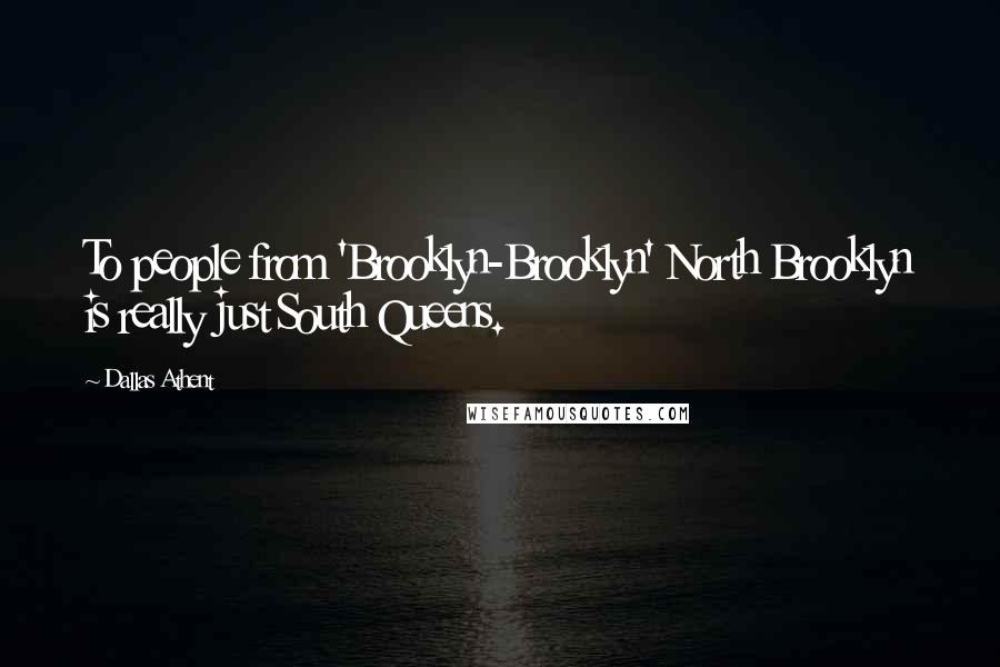Dallas Athent Quotes: To people from 'Brooklyn-Brooklyn' North Brooklyn is really just South Queens.