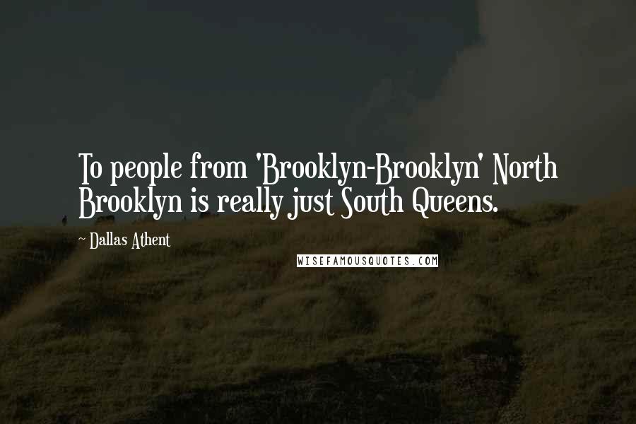 Dallas Athent Quotes: To people from 'Brooklyn-Brooklyn' North Brooklyn is really just South Queens.