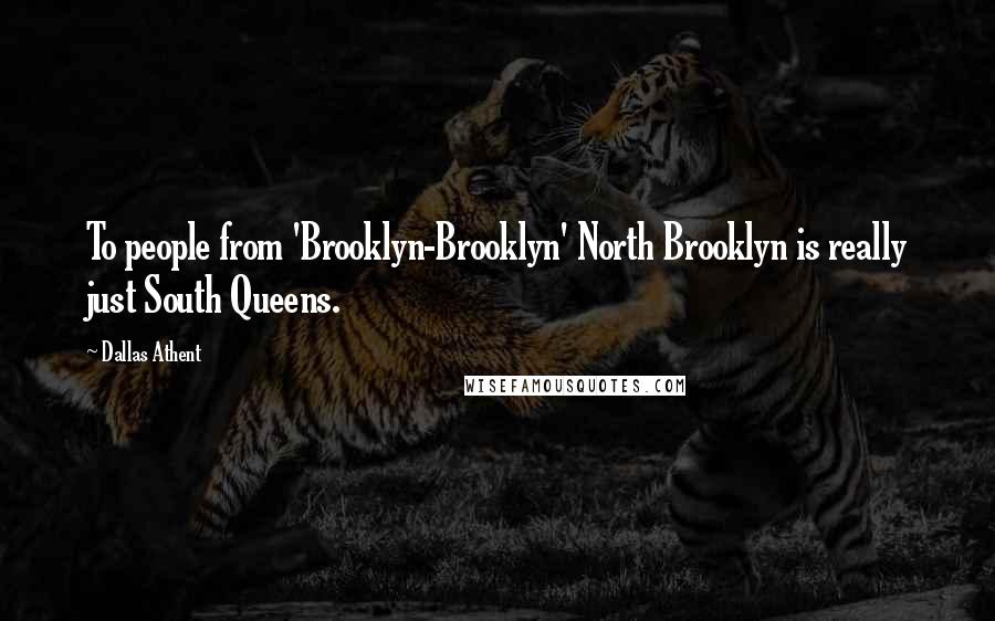 Dallas Athent Quotes: To people from 'Brooklyn-Brooklyn' North Brooklyn is really just South Queens.