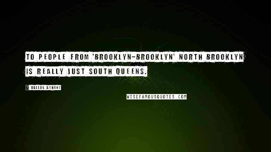 Dallas Athent Quotes: To people from 'Brooklyn-Brooklyn' North Brooklyn is really just South Queens.