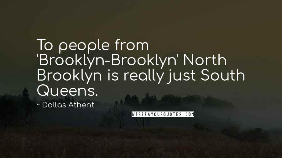 Dallas Athent Quotes: To people from 'Brooklyn-Brooklyn' North Brooklyn is really just South Queens.