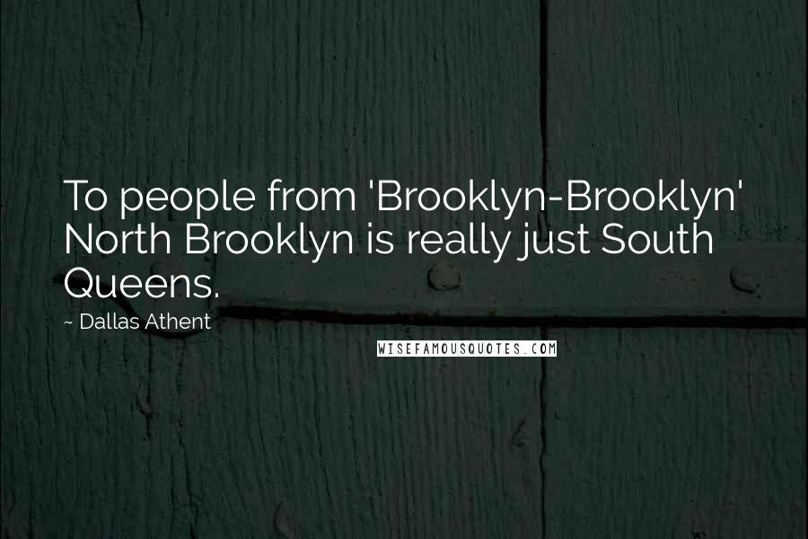 Dallas Athent Quotes: To people from 'Brooklyn-Brooklyn' North Brooklyn is really just South Queens.