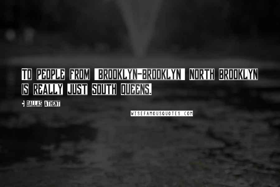 Dallas Athent Quotes: To people from 'Brooklyn-Brooklyn' North Brooklyn is really just South Queens.