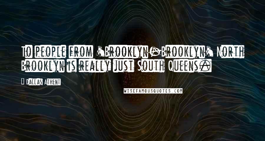 Dallas Athent Quotes: To people from 'Brooklyn-Brooklyn' North Brooklyn is really just South Queens.