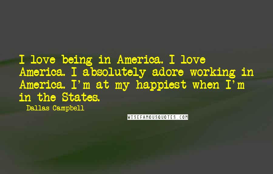 Dallas Campbell Quotes: I love being in America. I love America. I absolutely adore working in America. I'm at my happiest when I'm in the States.