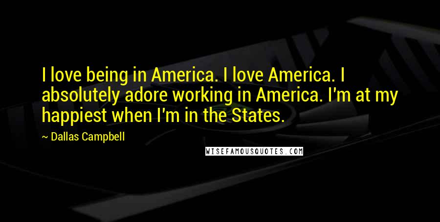 Dallas Campbell Quotes: I love being in America. I love America. I absolutely adore working in America. I'm at my happiest when I'm in the States.