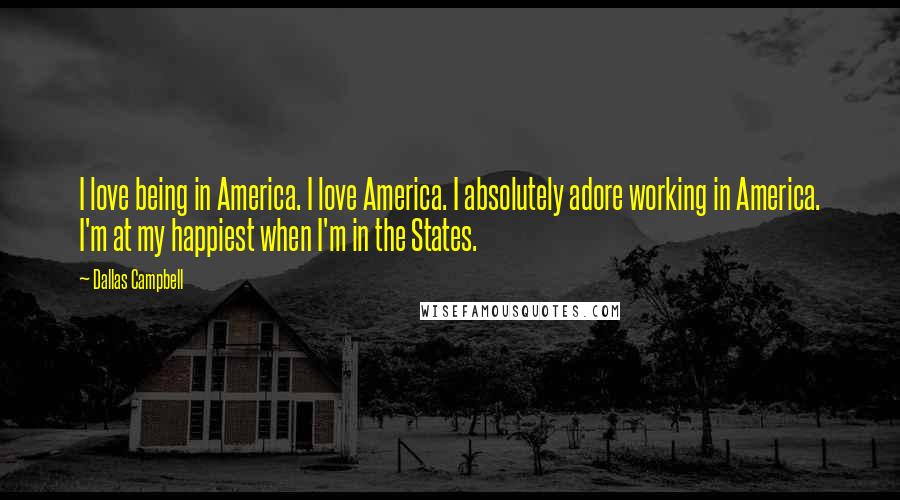 Dallas Campbell Quotes: I love being in America. I love America. I absolutely adore working in America. I'm at my happiest when I'm in the States.