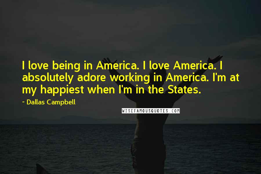 Dallas Campbell Quotes: I love being in America. I love America. I absolutely adore working in America. I'm at my happiest when I'm in the States.