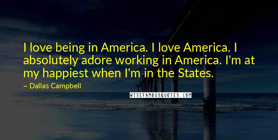 Dallas Campbell Quotes: I love being in America. I love America. I absolutely adore working in America. I'm at my happiest when I'm in the States.