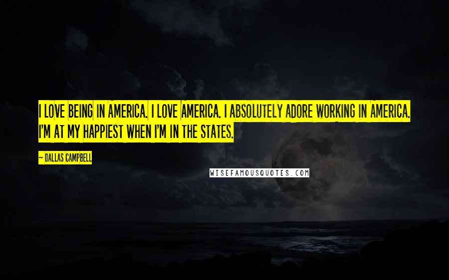 Dallas Campbell Quotes: I love being in America. I love America. I absolutely adore working in America. I'm at my happiest when I'm in the States.
