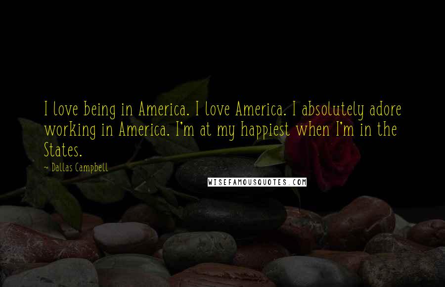 Dallas Campbell Quotes: I love being in America. I love America. I absolutely adore working in America. I'm at my happiest when I'm in the States.