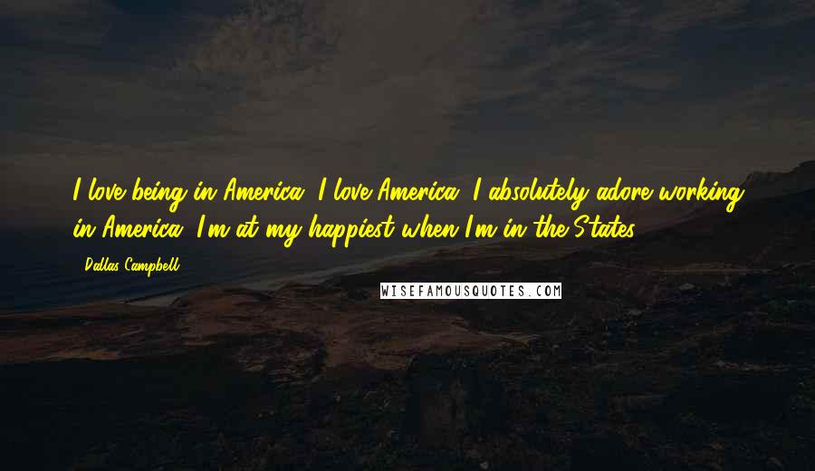 Dallas Campbell Quotes: I love being in America. I love America. I absolutely adore working in America. I'm at my happiest when I'm in the States.