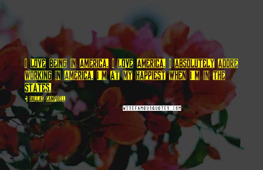 Dallas Campbell Quotes: I love being in America. I love America. I absolutely adore working in America. I'm at my happiest when I'm in the States.