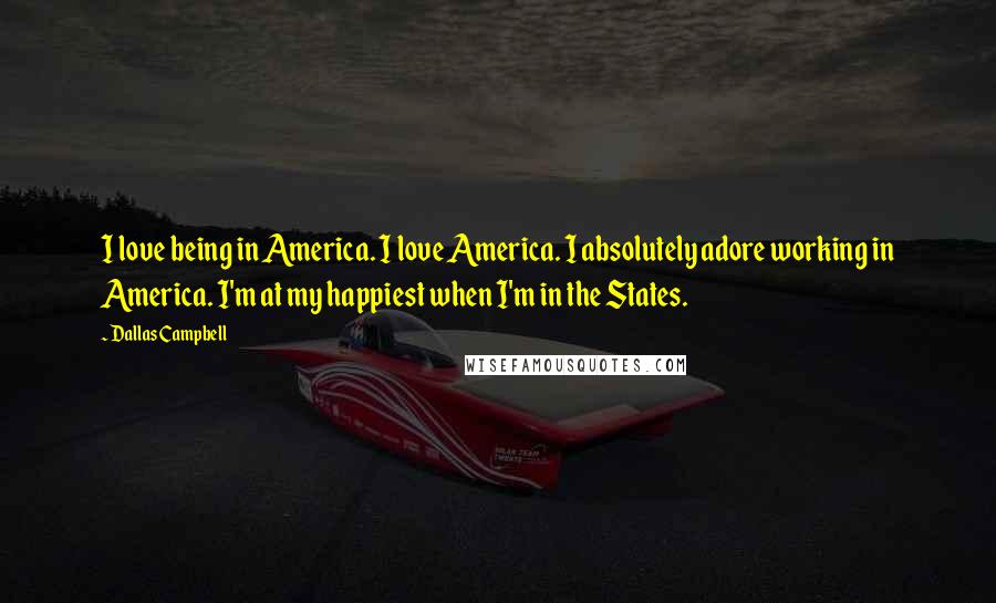 Dallas Campbell Quotes: I love being in America. I love America. I absolutely adore working in America. I'm at my happiest when I'm in the States.