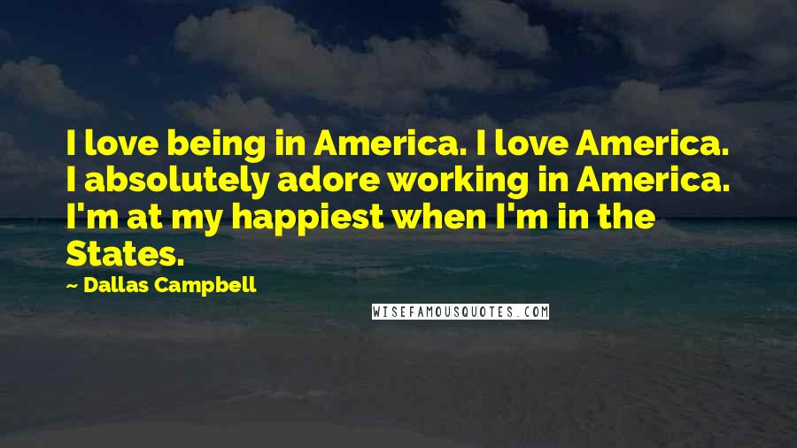 Dallas Campbell Quotes: I love being in America. I love America. I absolutely adore working in America. I'm at my happiest when I'm in the States.