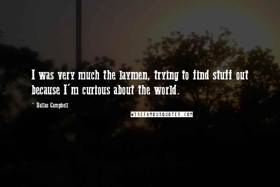Dallas Campbell Quotes: I was very much the laymen, trying to find stuff out because I'm curious about the world.