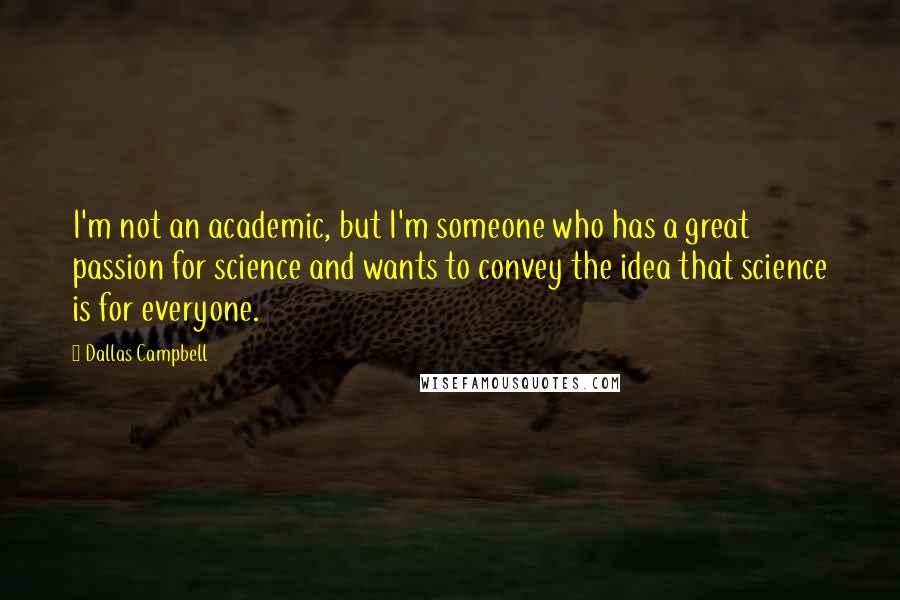 Dallas Campbell Quotes: I'm not an academic, but I'm someone who has a great passion for science and wants to convey the idea that science is for everyone.