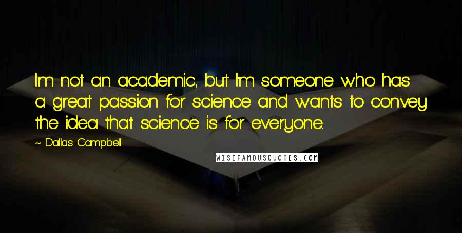 Dallas Campbell Quotes: I'm not an academic, but I'm someone who has a great passion for science and wants to convey the idea that science is for everyone.