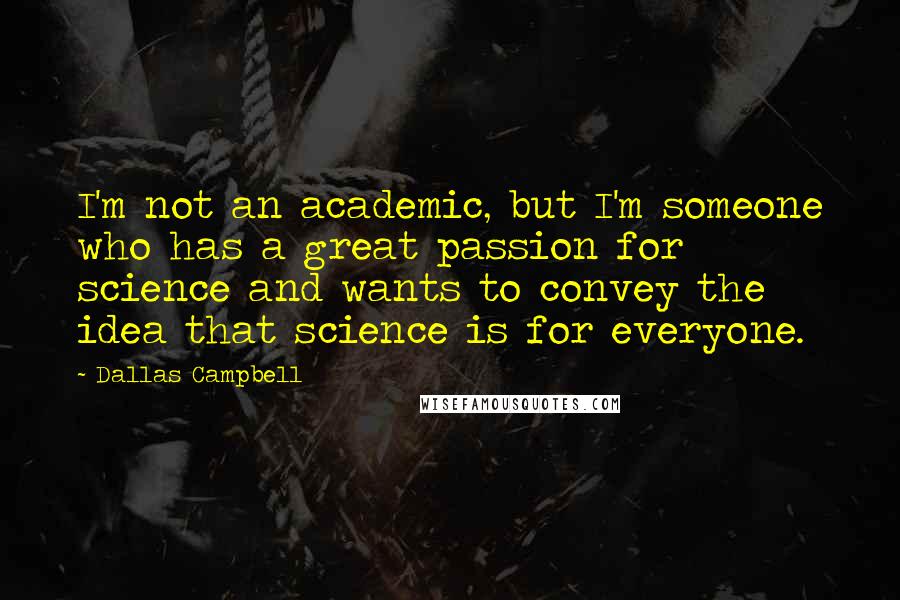Dallas Campbell Quotes: I'm not an academic, but I'm someone who has a great passion for science and wants to convey the idea that science is for everyone.