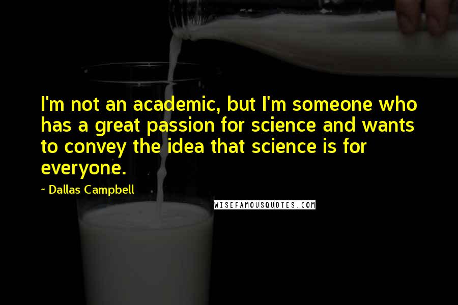 Dallas Campbell Quotes: I'm not an academic, but I'm someone who has a great passion for science and wants to convey the idea that science is for everyone.
