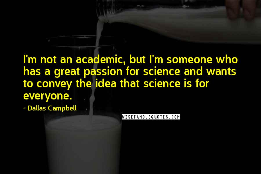 Dallas Campbell Quotes: I'm not an academic, but I'm someone who has a great passion for science and wants to convey the idea that science is for everyone.