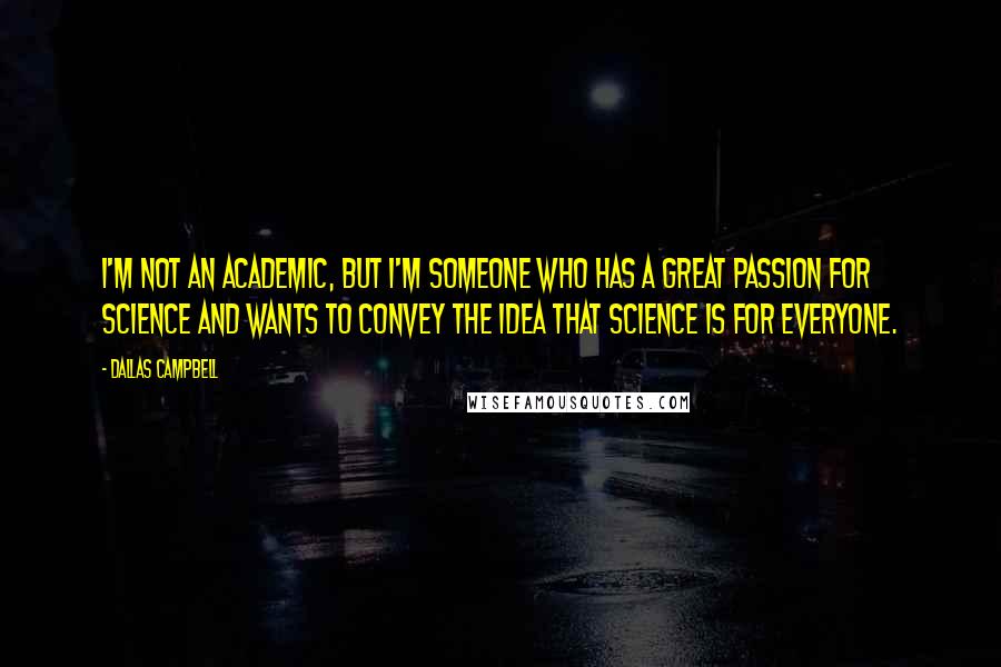 Dallas Campbell Quotes: I'm not an academic, but I'm someone who has a great passion for science and wants to convey the idea that science is for everyone.