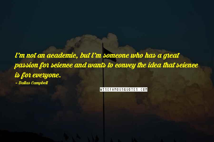 Dallas Campbell Quotes: I'm not an academic, but I'm someone who has a great passion for science and wants to convey the idea that science is for everyone.