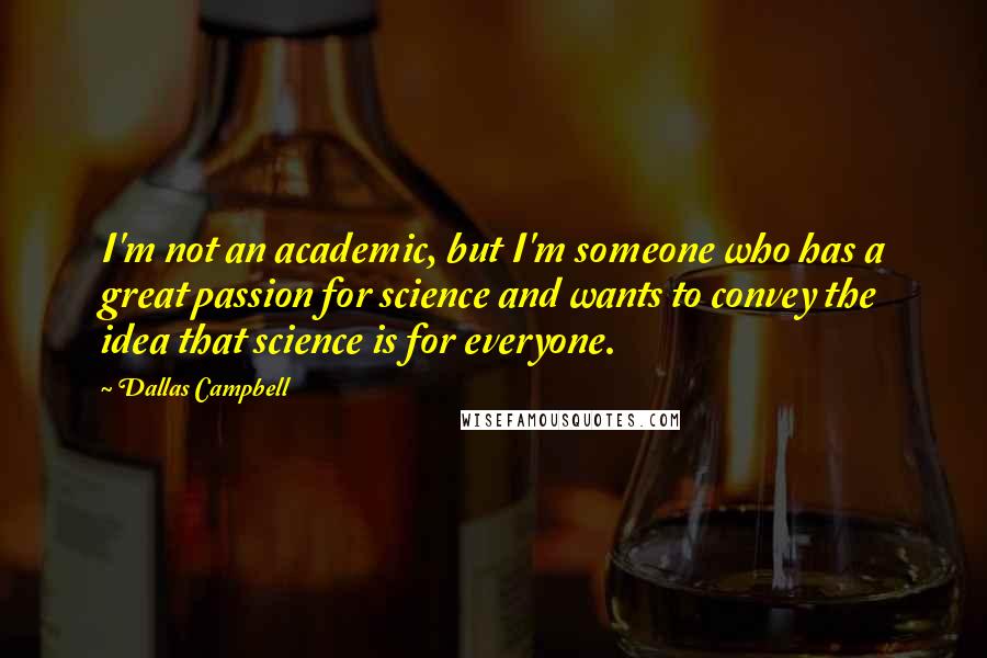 Dallas Campbell Quotes: I'm not an academic, but I'm someone who has a great passion for science and wants to convey the idea that science is for everyone.