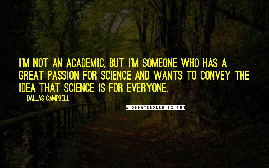 Dallas Campbell Quotes: I'm not an academic, but I'm someone who has a great passion for science and wants to convey the idea that science is for everyone.