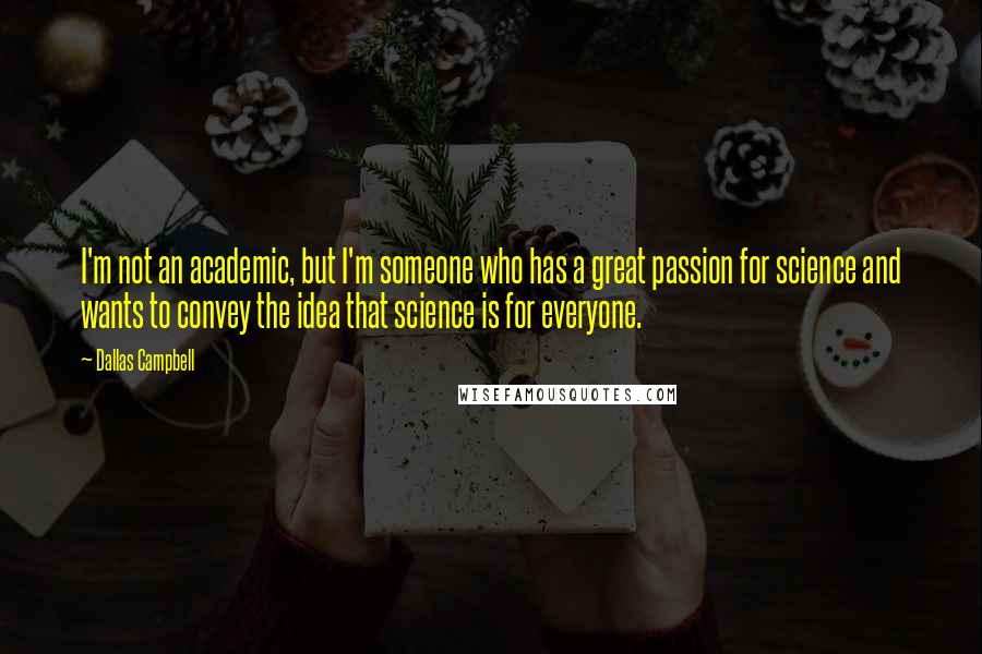 Dallas Campbell Quotes: I'm not an academic, but I'm someone who has a great passion for science and wants to convey the idea that science is for everyone.