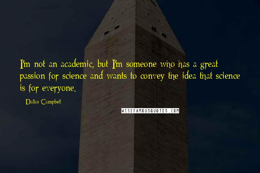 Dallas Campbell Quotes: I'm not an academic, but I'm someone who has a great passion for science and wants to convey the idea that science is for everyone.