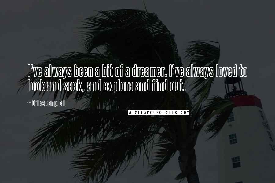 Dallas Campbell Quotes: I've always been a bit of a dreamer. I've always loved to look and seek, and explore and find out.