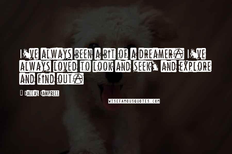 Dallas Campbell Quotes: I've always been a bit of a dreamer. I've always loved to look and seek, and explore and find out.