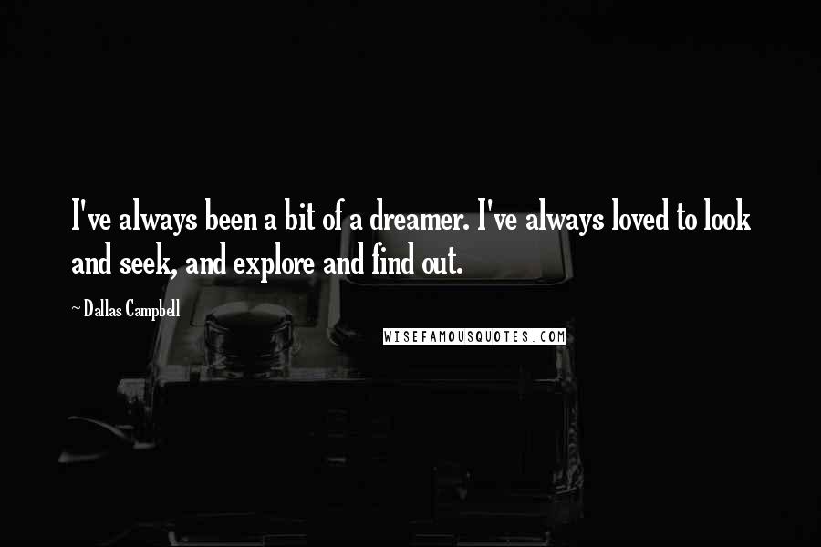 Dallas Campbell Quotes: I've always been a bit of a dreamer. I've always loved to look and seek, and explore and find out.