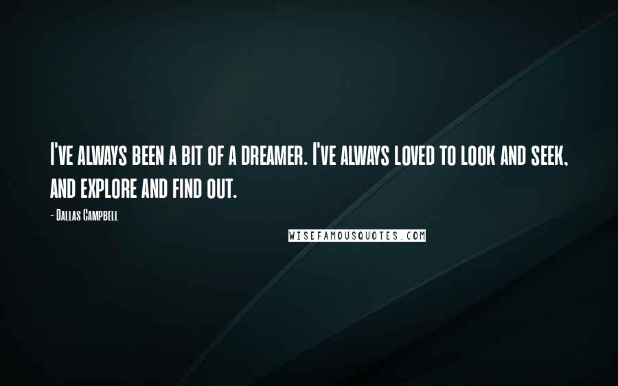 Dallas Campbell Quotes: I've always been a bit of a dreamer. I've always loved to look and seek, and explore and find out.