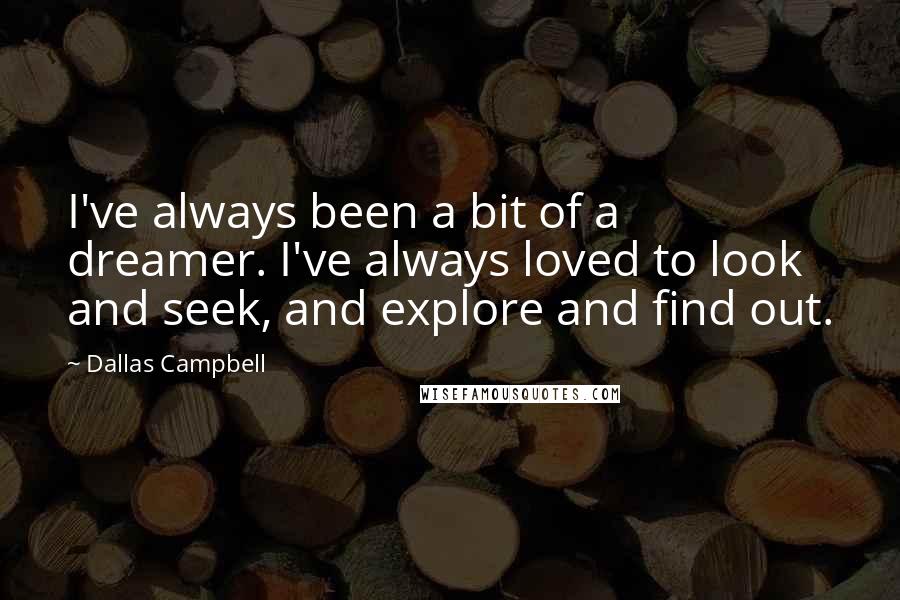 Dallas Campbell Quotes: I've always been a bit of a dreamer. I've always loved to look and seek, and explore and find out.