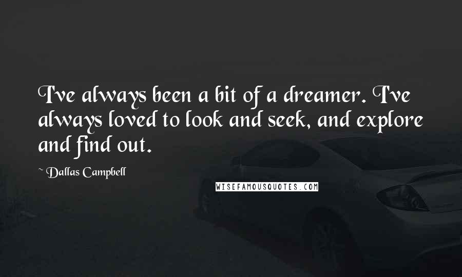 Dallas Campbell Quotes: I've always been a bit of a dreamer. I've always loved to look and seek, and explore and find out.