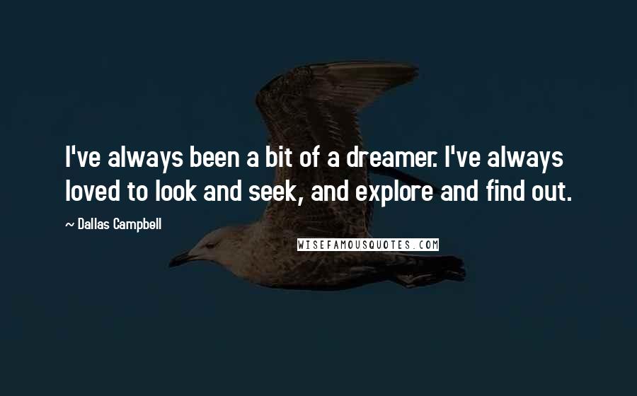 Dallas Campbell Quotes: I've always been a bit of a dreamer. I've always loved to look and seek, and explore and find out.