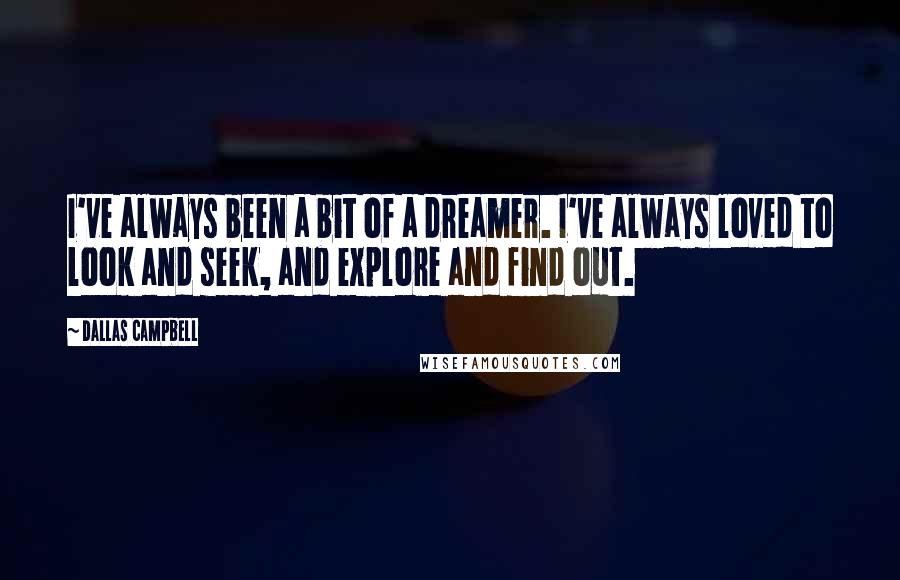 Dallas Campbell Quotes: I've always been a bit of a dreamer. I've always loved to look and seek, and explore and find out.