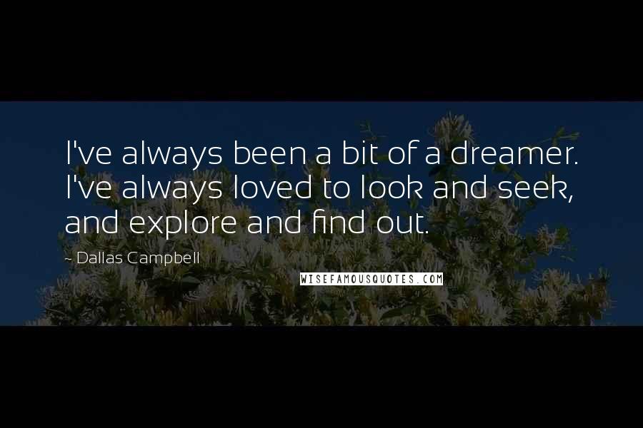 Dallas Campbell Quotes: I've always been a bit of a dreamer. I've always loved to look and seek, and explore and find out.