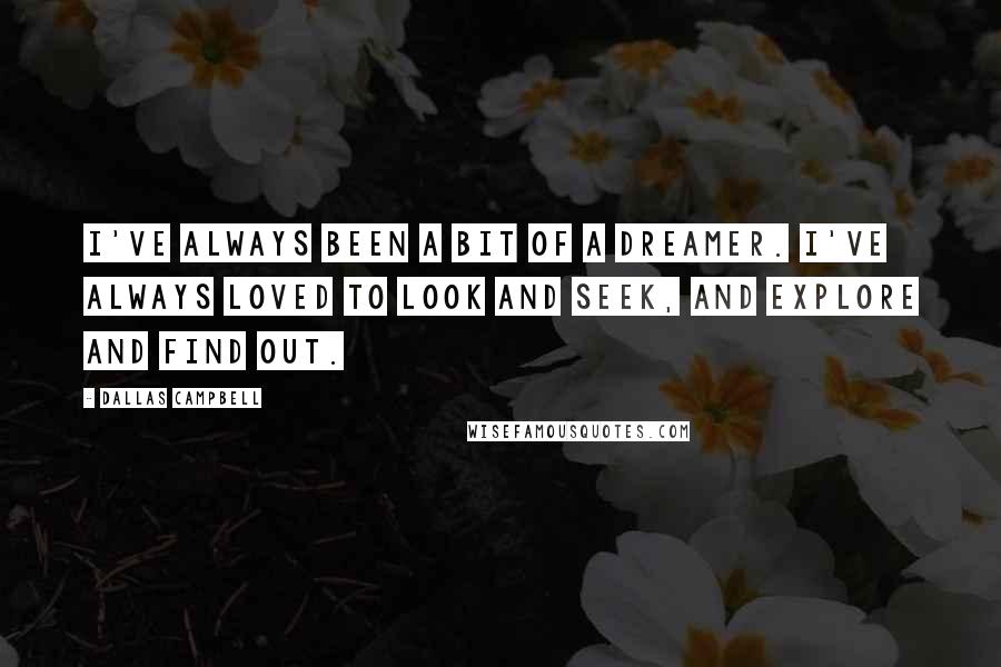 Dallas Campbell Quotes: I've always been a bit of a dreamer. I've always loved to look and seek, and explore and find out.