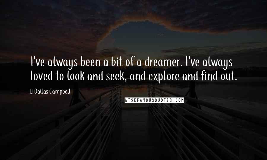 Dallas Campbell Quotes: I've always been a bit of a dreamer. I've always loved to look and seek, and explore and find out.