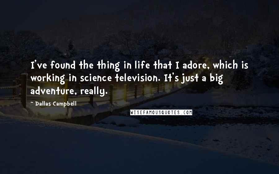 Dallas Campbell Quotes: I've found the thing in life that I adore, which is working in science television. It's just a big adventure, really.