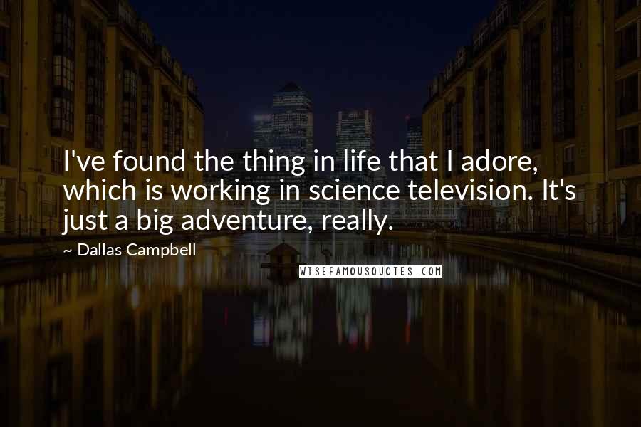Dallas Campbell Quotes: I've found the thing in life that I adore, which is working in science television. It's just a big adventure, really.
