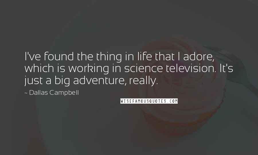 Dallas Campbell Quotes: I've found the thing in life that I adore, which is working in science television. It's just a big adventure, really.