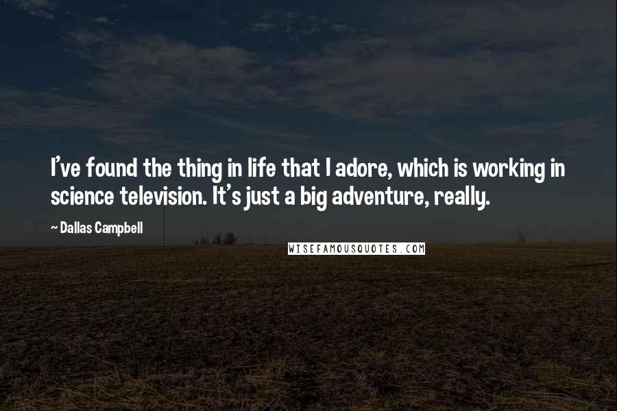Dallas Campbell Quotes: I've found the thing in life that I adore, which is working in science television. It's just a big adventure, really.