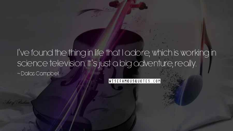 Dallas Campbell Quotes: I've found the thing in life that I adore, which is working in science television. It's just a big adventure, really.