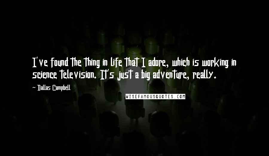 Dallas Campbell Quotes: I've found the thing in life that I adore, which is working in science television. It's just a big adventure, really.