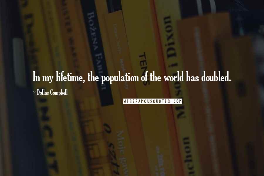 Dallas Campbell Quotes: In my lifetime, the population of the world has doubled.